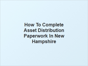 How to Complete Asset Distribution Paperwork in New Hampshire