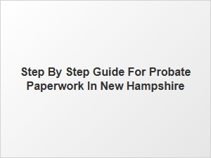 Step by Step Guide for Probate Paperwork in New Hampshire