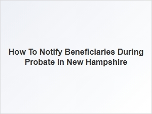 How to Notify Beneficiaries During Probate in New Hampshire