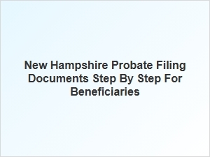 New Hampshire Probate Filing Steps for Beneficiaries
