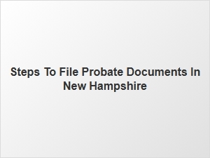 Steps to File Probate Documents in New Hampshire