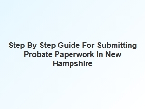 Step by Step Guide for Submitting Probate Paperwork in New Hampshire
