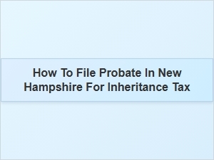 How to File Probate for Inheritance Tax in New Hampshire