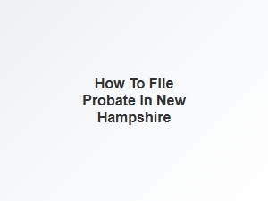How to File Probate in New Hampshire