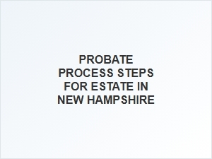 Probate Process Steps for Estate in New Hampshire