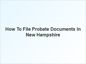 How to File Probate Documents in New Hampshire