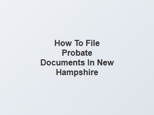 How to File Probate Documents in New Hampshire