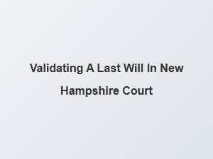 How to Validate a Last Will in New Hampshire Court